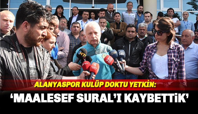 Alanyaspor Kulüp doktoru İsmail Yetkin: Sural’ı hipotermi şoktan kurtaramadık