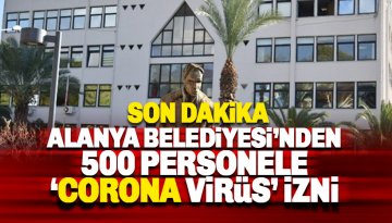 Alanya Belediyesi'nde 500 personele 'Corona Virüs' izni
