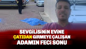 Antalya'da sevgilisinin evine çatıdan girmeye çalışan adamın acı sonu