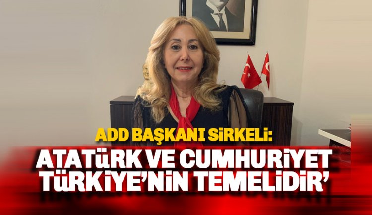 ADD Başkanı Sirkeli'den 29 Ekim mesajı: Büyük Önder Atatürk ve