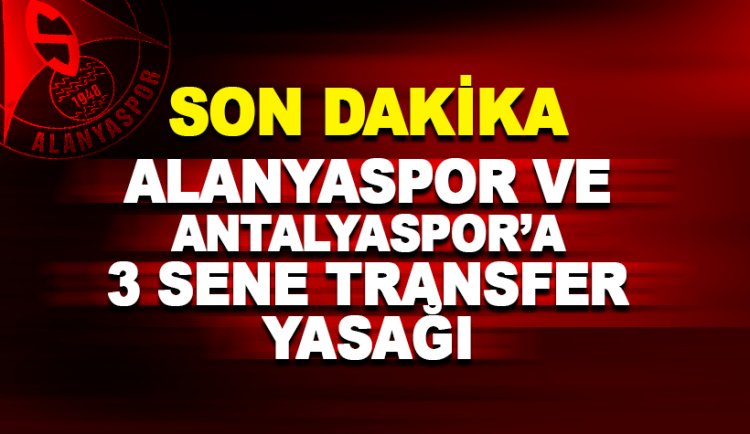 Son dakika: Alanyaspor ve Antalyaspor' transfer yasağı getirildi