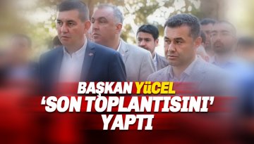 Başkan Yücel: Arkadaşlarımızla Son Encümen Toplantımızı Yaptık