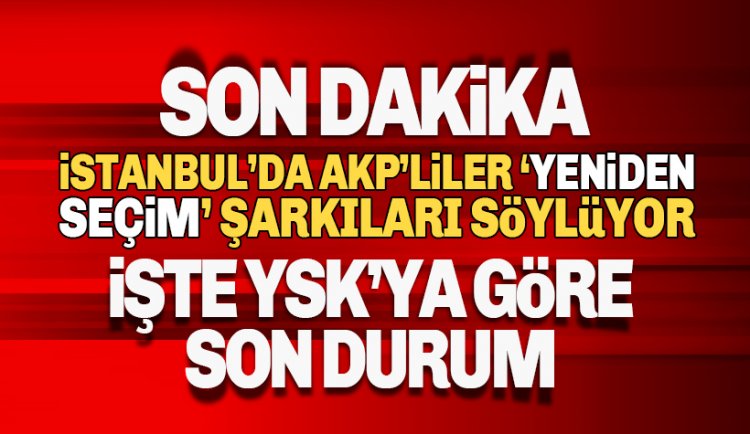 YSK verilerine göre İstanbul’da son durum: Yeniden Seçim Şarkıları