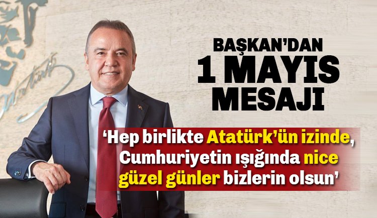 Başkan Böcek'ten 1 Mayıs Mesajı: Atatürk'ün izinde nice güzel günlere
