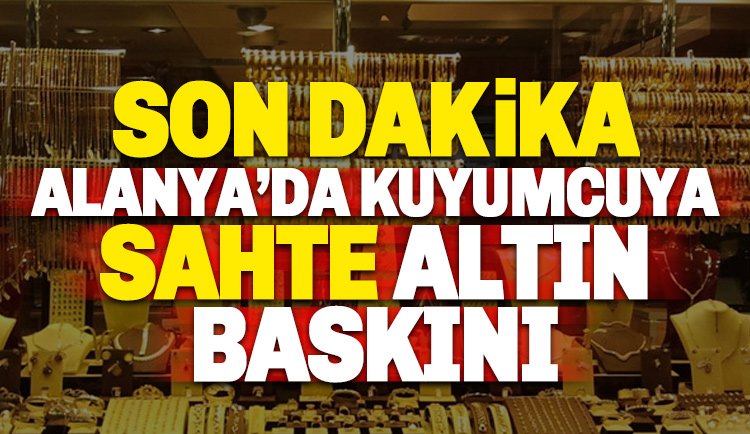 Alanya'da Polisten, Kuyumcuya 'Sahte Altın' Baskını