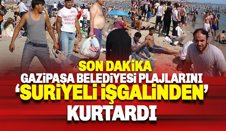 Son dakika: Gazipaşa Belediyesi de 'Plajlarını Suriyeli işgalinden kurtardı'