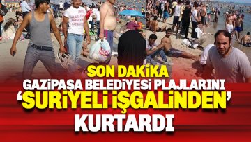 Son dakika: Gazipaşa Belediyesi de 'Plajlarını Suriyeli işgalinden kurtardı'