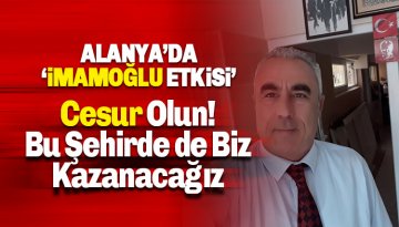 Alanya'da Ekrem İmamoğlu etkisi: Cesur Olun. Bu Şehirde de Biz Kazanacağız