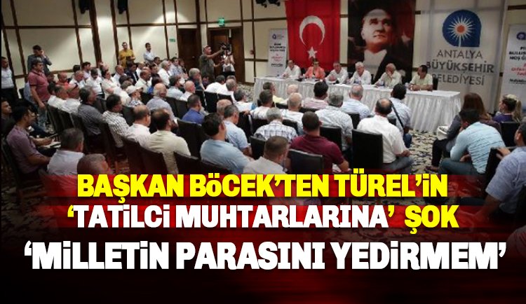 Başkan Böcek'ten, Türel'in tatilci muhtarlarına: Milletin parasını yedirtmem