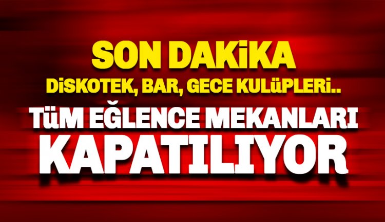 Son dakika:  Bar, diskotek gibi tüm eğlence mekanlarına kapatılıyor