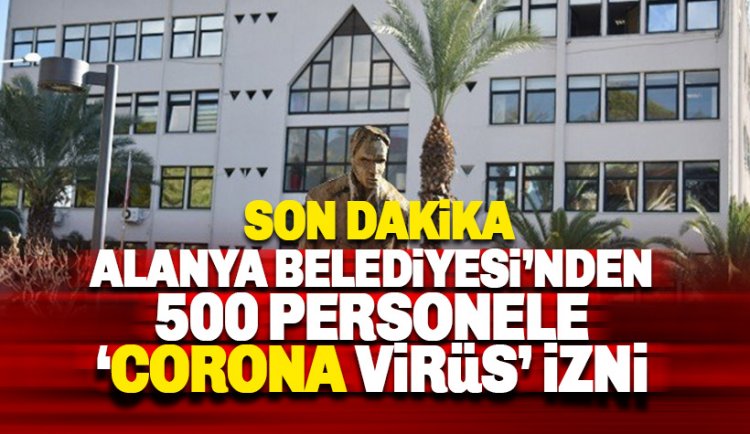 Alanya Belediyesi'nde 500 personele 'Corona Virüs' izni