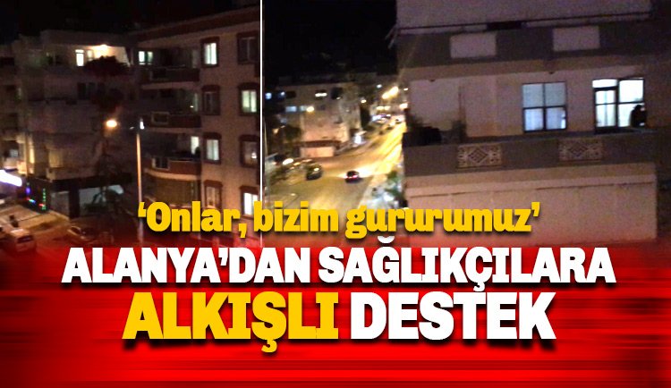 Alanya'dan sağlıkçılara alkışlı destek