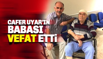 Cafer Uyar'ın babası hayatını kaybetti