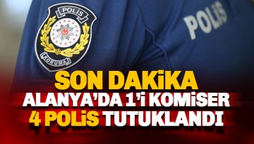 Alanya'da 1'i komiser 4 polis tutuklandı