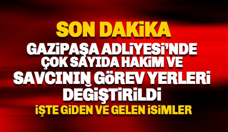 Gazipaşa'da çok sayıda hakim ve savcının görev yeri değiştirildi