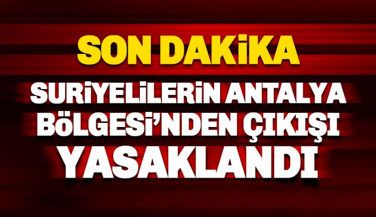 Son dakika: Suriyelilerin Antalya Bölgesi'nden çıkışı yasaklandı!