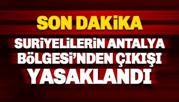 Son dakika: Suriyelilerin Antalya Bölgesi'nden çıkışı yasaklandı