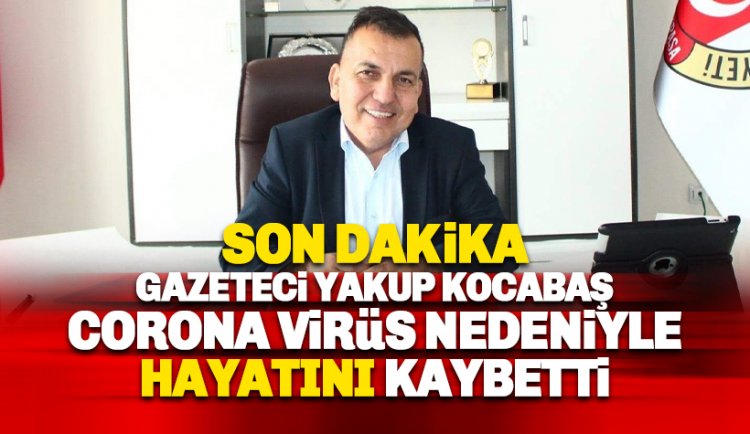 Gazeteci Yakup Kocabaş Corona Virüs Kurbanı oldu