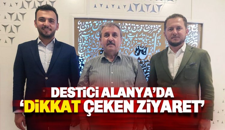 BBP Genel Başkanı Destici Alanya'da: Dikkat Çeken Ziyaret