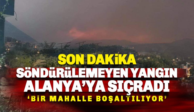 Maalesef Yangın Alanya'ya sıçradı: Güzelbağ'da evler tahliye ediliyor