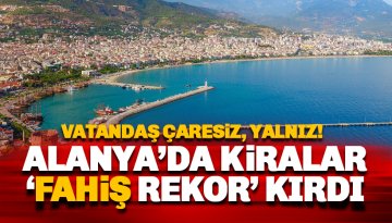 Alanya'da kiralar kriz boyutuna çıktı: Vatandaş çaresiz!