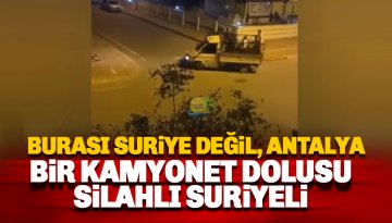 Antalya'da bir kamyonet dolusu Silahlı Suriyeli
