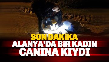 Son dakika: Alanya'da bir kadın canına kıydı