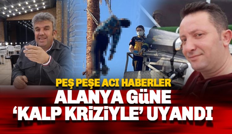 Alanya güne 'Kalp Krizi'yle uyandı: Peş peşe acı haberler