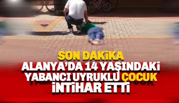 Alanya'da 14 yaşındaki yabancı uyruklu çocuk intihar etti