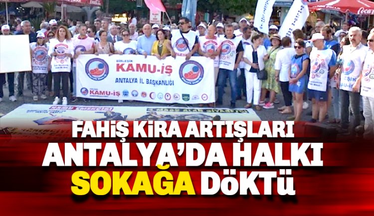 Fahiş kira artışları Antalya'da halkı sokağa döktü