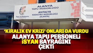 Alanya Tapu Sicil Müdürlüğü personelini 'kiralık ev' krizi vurdu