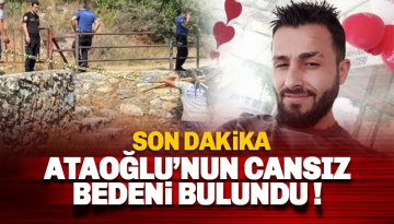 Son dakika: Kayıp Ahmet Ataoğlu'nun cansız bedeni bulundu
