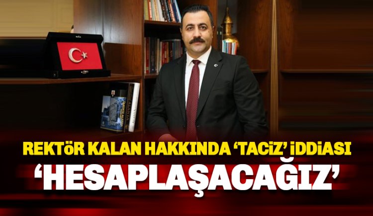 Rektör Kalan harekete geçti: Yüce Türk Adaleti önünde hesaplaşacağız