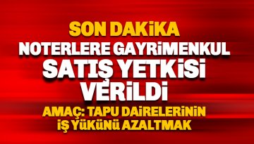 Son dakika: Noterlere Gayrimenkul satış yetkisi verildi