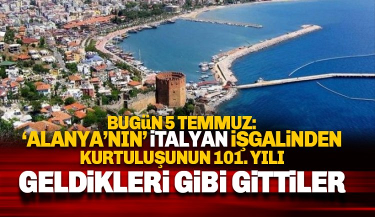 Bugün 5 Temmuz: Alanya'nın İtalyan işgalinden kurtuluşunun 101. Yılı