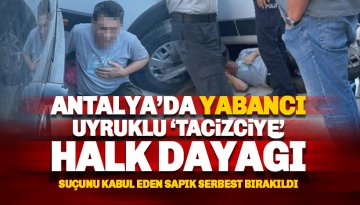 Antalya'da yabancı uyruklu tacizciye halk dayağı: Suçunu itiraf eden şahıs serbest