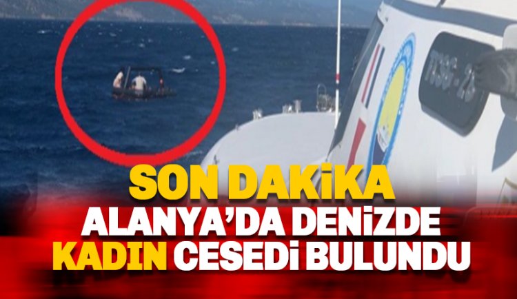 Son dakika: Alanya'da denizde bir kadın cesedi bulundu