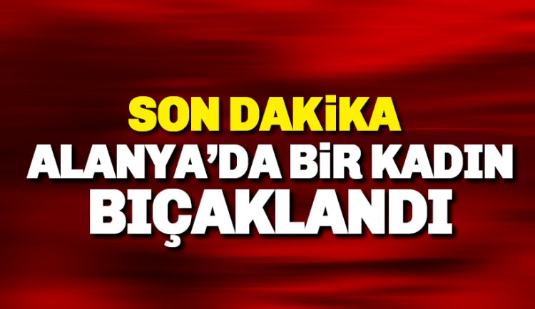 Son dakika: Alanya'da bir kadın bı*aklandı