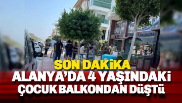 Son dakika: Alanya'da 4 yaşındaki çocuk balkondan düştü