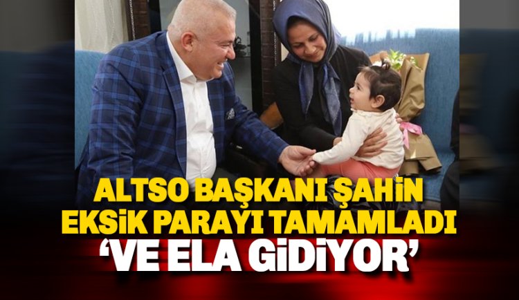 ALTSO Başkanı Şahin, Ela bebek için 1 milyon 200 bin TL eksik parayı tamamladı