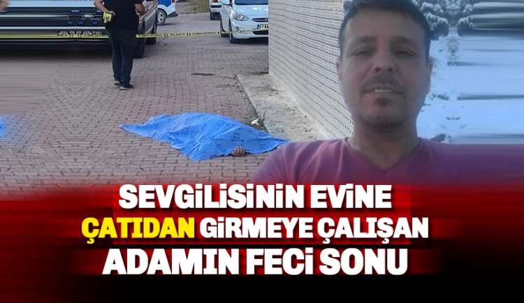 Antalya'da sevgilisinin evine çatıdan girmeye çalışan adamın acı sonu