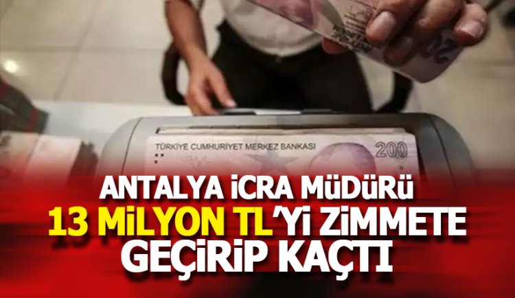Antalya'da İcra Müdürü 13 Milyon TL'yi zimmetine geçirip kaçtı