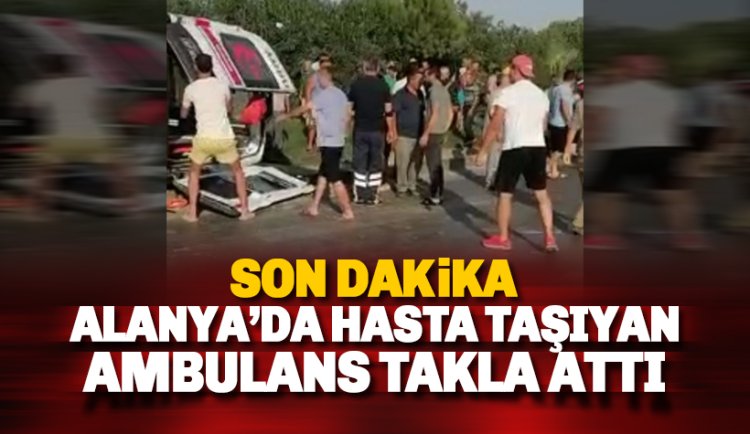 Son dakika: Alanya'da hasta taşıyan ambulans takla attı