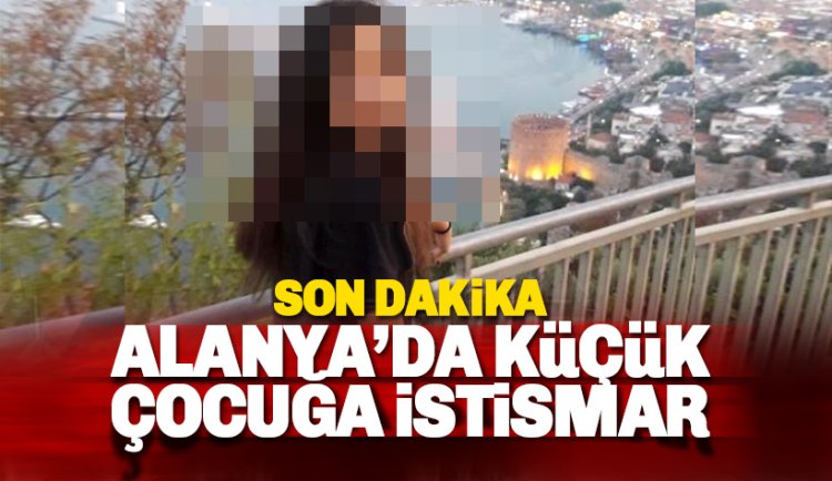Son dakika: Alanya'da 14 yaşındaki çocuğa cinsel istismar iddiası