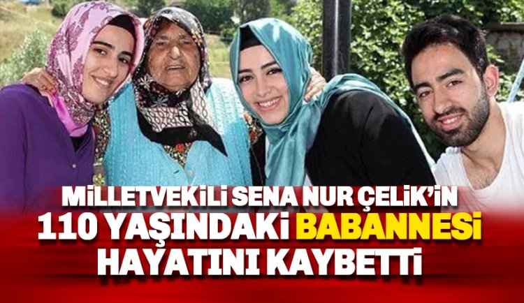 Milletvekili Sena Nur Çelik’in 110 yaşındaki babaannesi  hayatını kaybetti