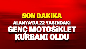 Alanya'da 22 yaşındaki genç motosiklet kurbanı oldu