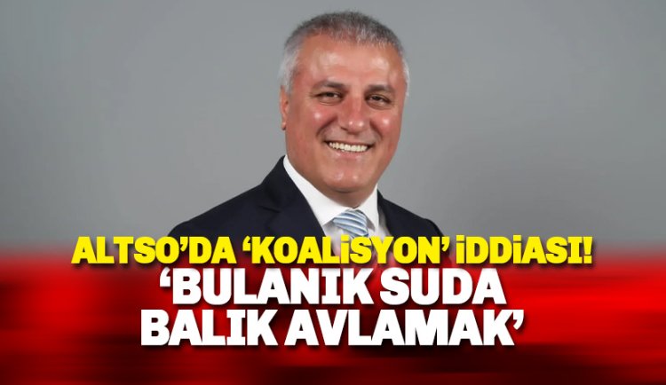 ALTSO'da 'koalisyon' iddialarına net yanıt: Bulanık suda balık avlamak!