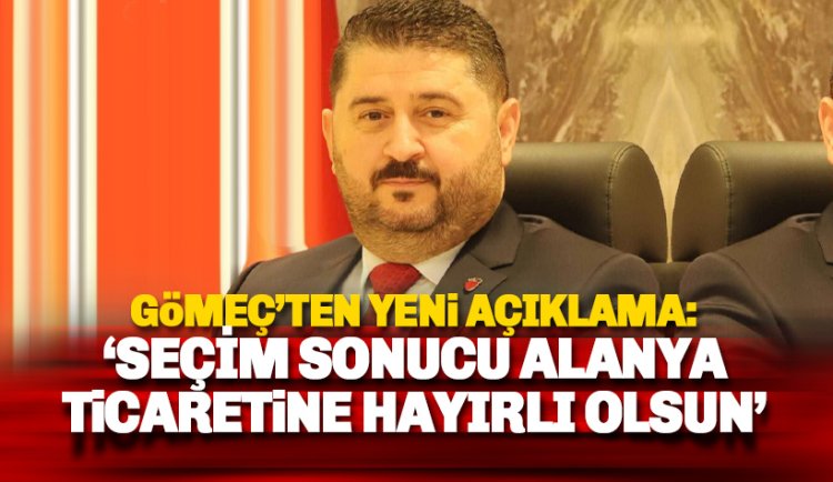 Bilal Gömeç: Seçim sonucu Alanya ticaretine hayırlı olsun