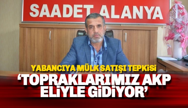 Alanya'da yabancıya mülk satışı tepkisi: AKP eliyle topraklarımız gidiyor!