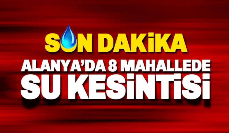 Alanya'da 8 mahallede 10 saat su kesintisi olacak